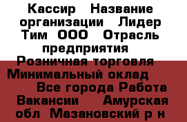 Кассир › Название организации ­ Лидер Тим, ООО › Отрасль предприятия ­ Розничная торговля › Минимальный оклад ­ 13 000 - Все города Работа » Вакансии   . Амурская обл.,Мазановский р-н